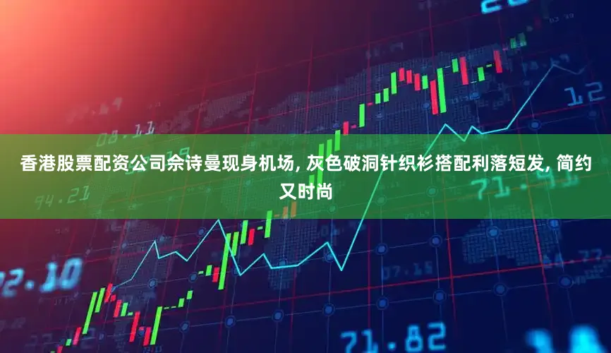 香港股票配资公司佘诗曼现身机场, 灰色破洞针织衫搭配利落短发, 简约又时尚