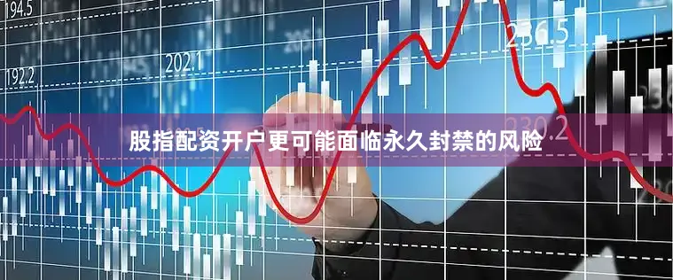 股指配资开户更可能面临永久封禁的风险