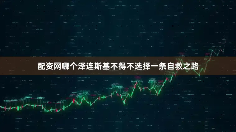配资网哪个泽连斯基不得不选择一条自救之路