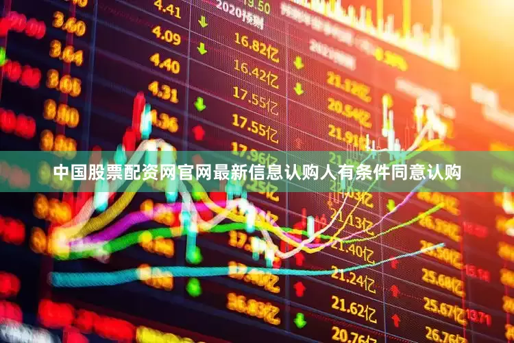 中国股票配资网官网最新信息认购人有条件同意认购
