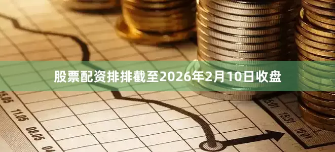 股票配资排排截至2026年2月10日收盘