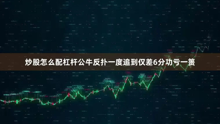 炒股怎么配杠杆公牛反扑一度追到仅差6分功亏一篑