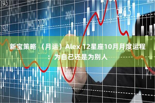 新宝策略 （月运）Alex 12星座10月月度运程：为自己还是为别人