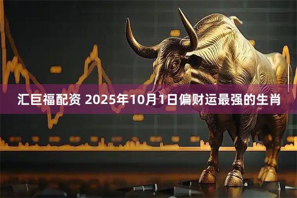 汇巨福配资 2025年10月1日偏财运最强的生肖